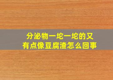 分泌物一坨一坨的又有点像豆腐渣怎么回事