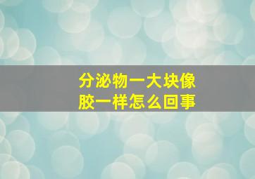 分泌物一大块像胶一样怎么回事