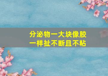 分泌物一大块像胶一样扯不断且不粘