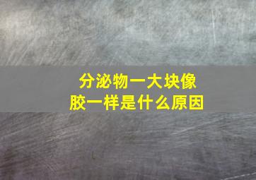 分泌物一大块像胶一样是什么原因