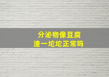 分泌物像豆腐渣一坨坨正常吗