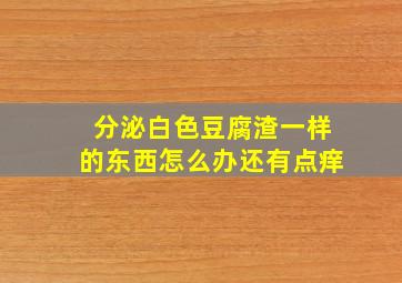 分泌白色豆腐渣一样的东西怎么办还有点痒