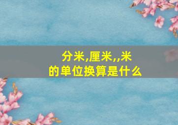 分米,厘米,,米的单位换算是什么