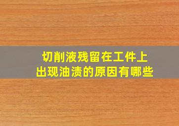 切削液残留在工件上出现油渍的原因有哪些