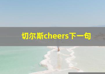 切尔斯cheers下一句