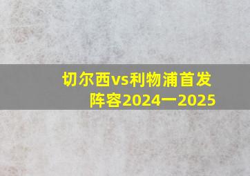 切尔西vs利物浦首发阵容2024一2025