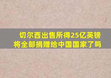 切尔西出售所得25亿英镑将全部捐赠给中国国家了吗