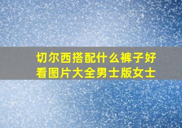 切尔西搭配什么裤子好看图片大全男士版女士