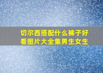 切尔西搭配什么裤子好看图片大全集男生女生