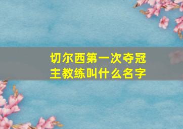 切尔西第一次夺冠主教练叫什么名字