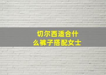 切尔西适合什么裤子搭配女士