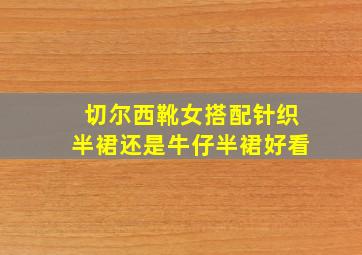 切尔西靴女搭配针织半裙还是牛仔半裙好看