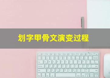 划字甲骨文演变过程