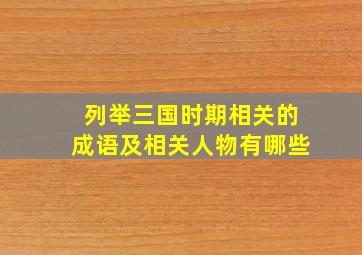 列举三国时期相关的成语及相关人物有哪些