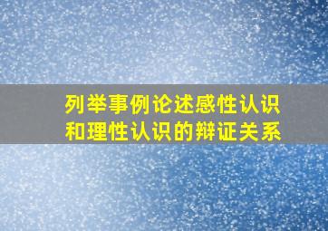 列举事例论述感性认识和理性认识的辩证关系