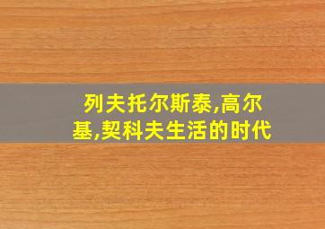 列夫托尔斯泰,高尔基,契科夫生活的时代