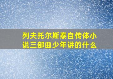 列夫托尔斯泰自传体小说三部曲少年讲的什么