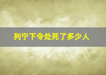 列宁下令处死了多少人