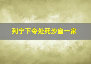 列宁下令处死沙皇一家