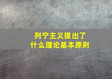 列宁主义提出了什么理论基本原则