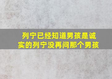 列宁已经知道男孩是诚实的列宁没再问那个男孩