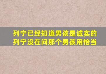 列宁已经知道男孩是诚实的列宁没在问那个男孩用恰当