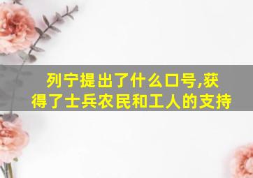 列宁提出了什么口号,获得了士兵农民和工人的支持