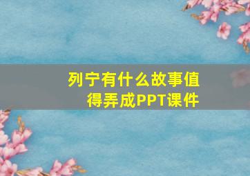 列宁有什么故事值得弄成PPT课件