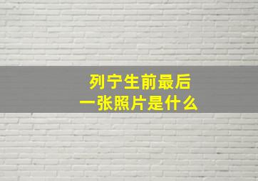 列宁生前最后一张照片是什么