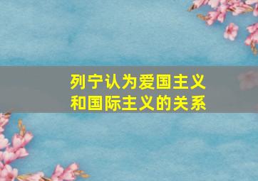 列宁认为爱国主义和国际主义的关系