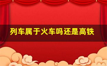 列车属于火车吗还是高铁