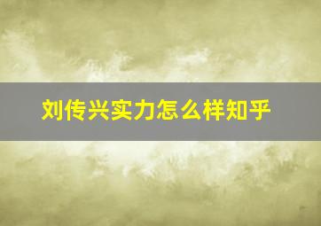 刘传兴实力怎么样知乎