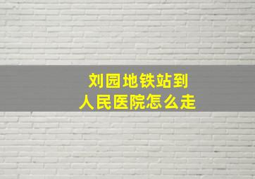 刘园地铁站到人民医院怎么走