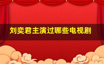 刘奕君主演过哪些电视剧