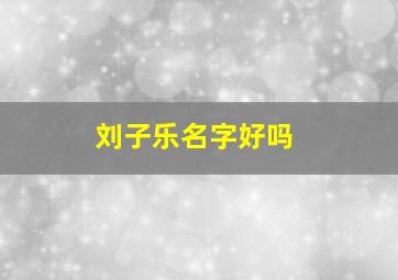 刘子乐名字好吗