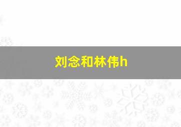 刘念和林伟h