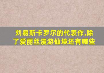 刘易斯卡罗尔的代表作,除了爱丽丝漫游仙境还有哪些