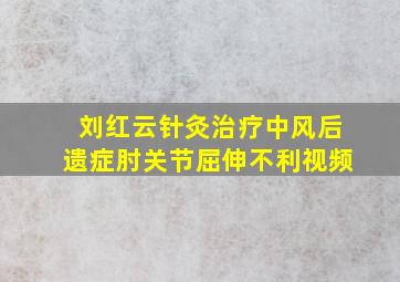 刘红云针灸治疗中风后遗症肘关节屈伸不利视频