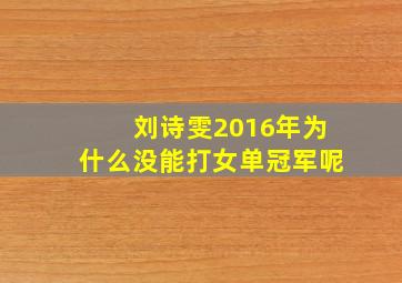 刘诗雯2016年为什么没能打女单冠军呢