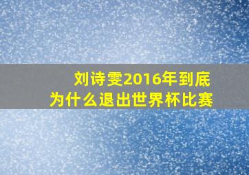 刘诗雯2016年到底为什么退出世界杯比赛