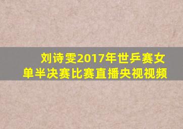 刘诗雯2017年世乒赛女单半决赛比赛直播央视视频