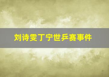 刘诗雯丁宁世乒赛事件