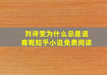 刘诗雯为什么总是退赛呢知乎小说免费阅读