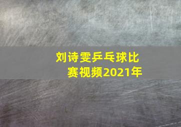 刘诗雯乒乓球比赛视频2021年