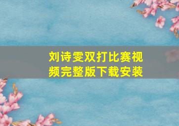 刘诗雯双打比赛视频完整版下载安装