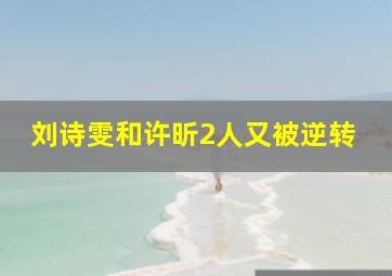 刘诗雯和许昕2人又被逆转