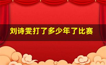 刘诗雯打了多少年了比赛