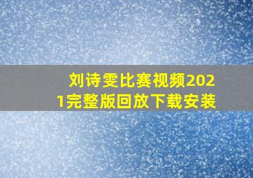 刘诗雯比赛视频2021完整版回放下载安装