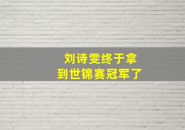 刘诗雯终于拿到世锦赛冠军了