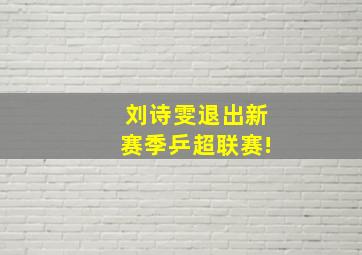 刘诗雯退出新赛季乒超联赛!